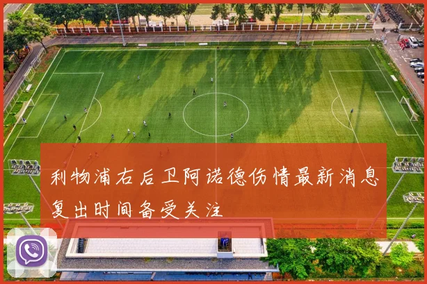 利物浦右后卫阿诺德伤情最新消息复出时间备受关注